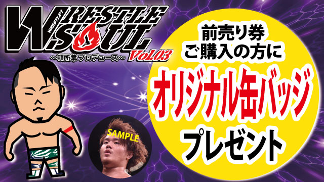 「WRESTLE SOUL Vol.03」1.25東京・GENスポーツパレス大会　前売り券ご購入の方にオリジナル缶バッジをプレゼント！